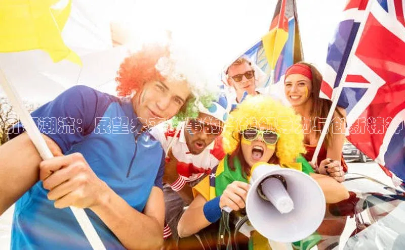 引领潮流：展望未来赛事的卓越领导力与创新精神