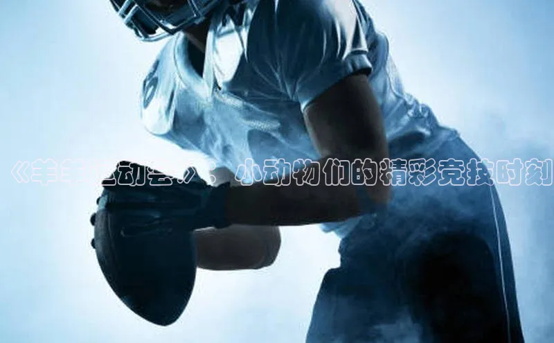 《羊羊运动会》：小动物们的精彩竞技时刻