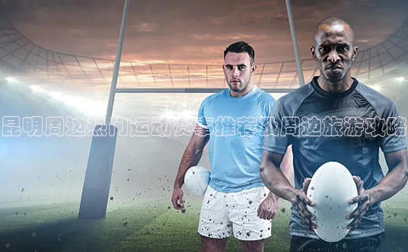 昆明周边热门运动赛事推荐及周边旅游攻略