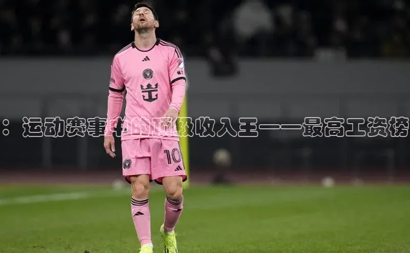 ：运动赛事中的顶级收入王——最高工资榜