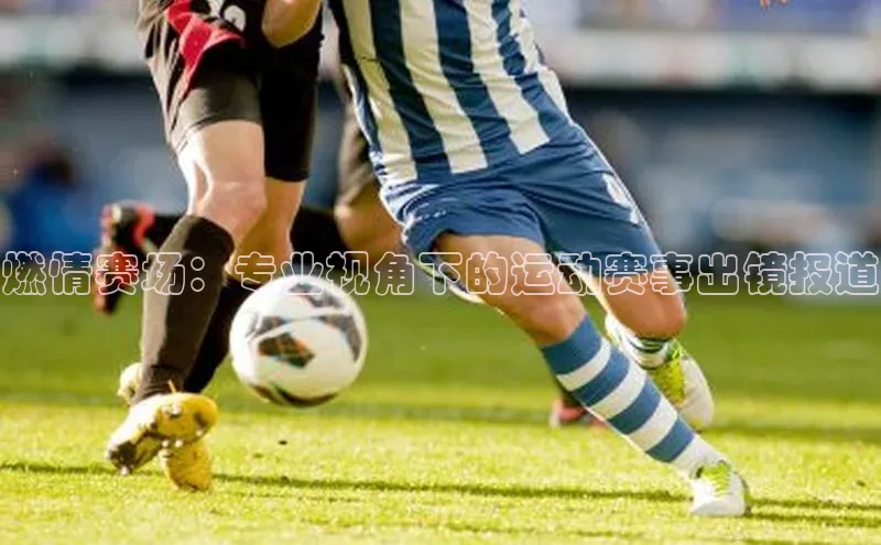 燃情赛场：专业视角下的运动赛事出镜报道