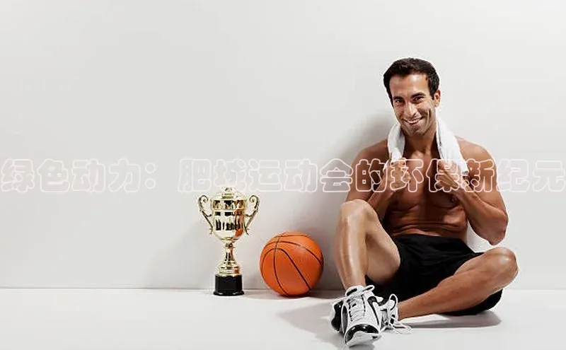 绿色动力：肥城运动会的环保新纪元