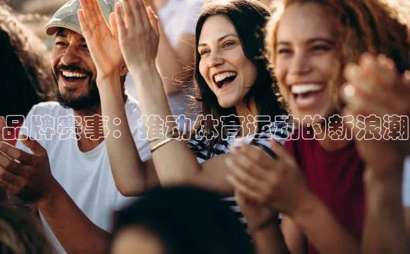 品牌赛事：推动体育运动的新浪潮