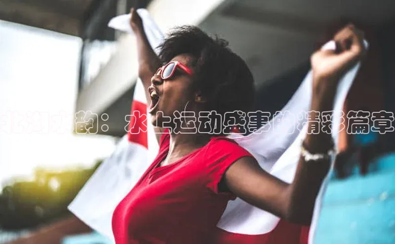北湖水韵：水上运动盛事的精彩篇章