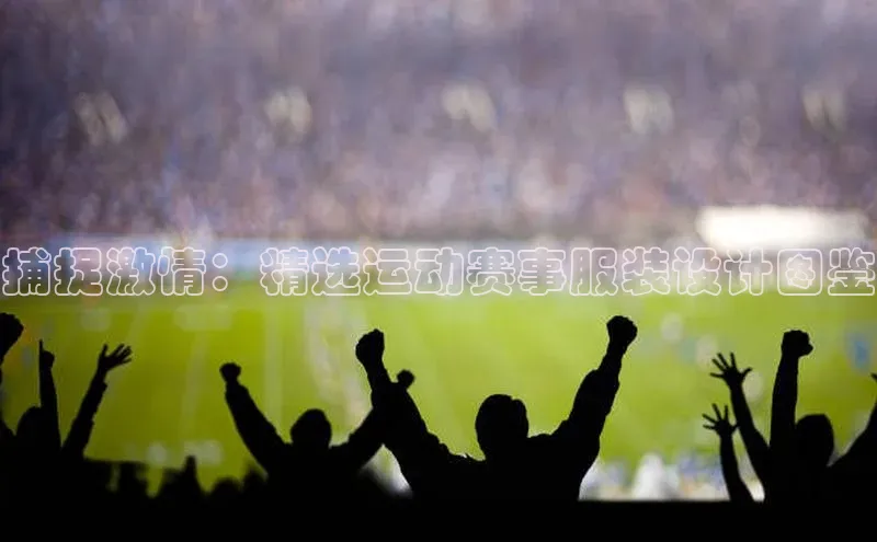 捕捉激情：精选运动赛事服装设计图鉴